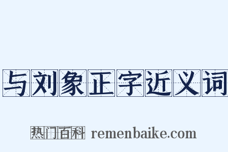 与刘象正字近义词是什么意思的图片